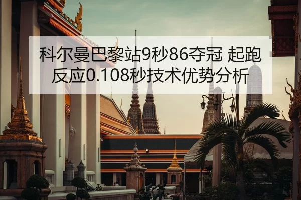 科尔曼巴黎站9秒86夺冠 起跑反应0.108秒技术优势分析