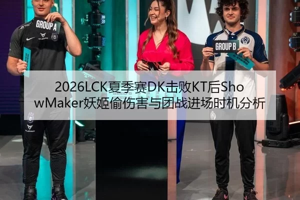 2026LCK夏季赛DK击败KT后ShowMaker妖姬偷伤害与团战进场时机分析